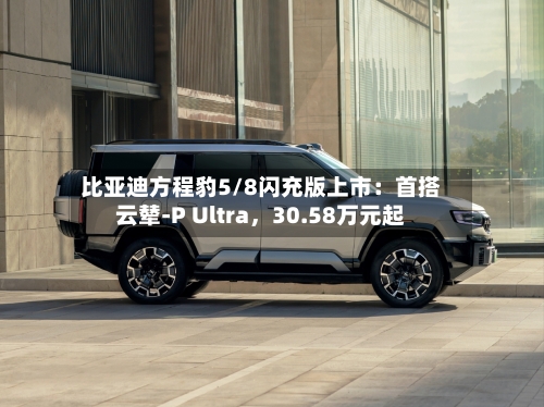 比亚迪方程豹5/8闪充版上市：首搭云辇-P Ultra	，30.58万元起-第2张图片