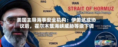 美国主导海事安全机构:伊美达成协议后,霍尔木兹海峡威胁等级下调