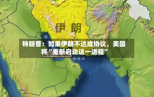 特朗普:如果伊朗不达成协议,美国将“重新启动这一进程”