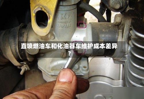 直喷燃油车和化油器车维护成本差异?