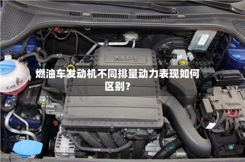 燃油车发动机不同排量动力表现如何区别?