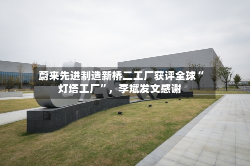 蔚来先进制造新桥二工厂获评全球“灯塔工厂”,李斌发文感谢