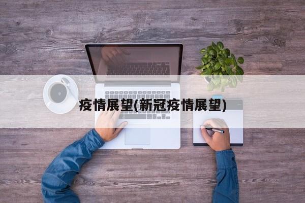 疫情展望(新冠疫情展望)