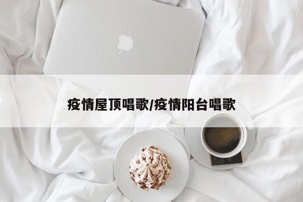 疫情屋顶唱歌/疫情阳台唱歌