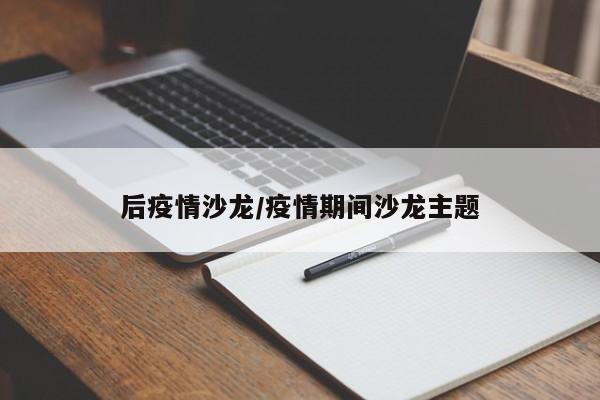 后疫情沙龙/疫情期间沙龙主题
