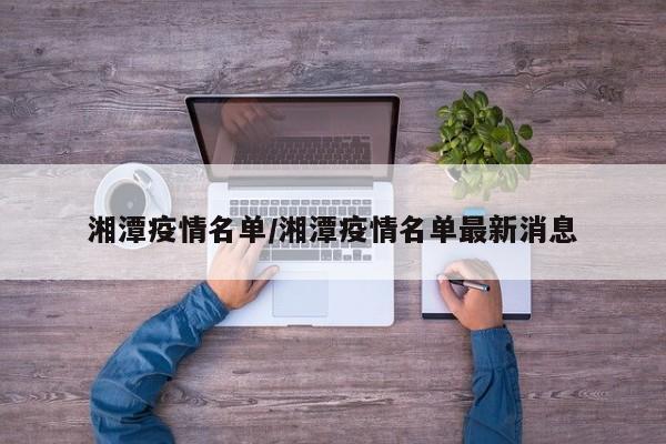 湘潭疫情名单/湘潭疫情名单最新消息
