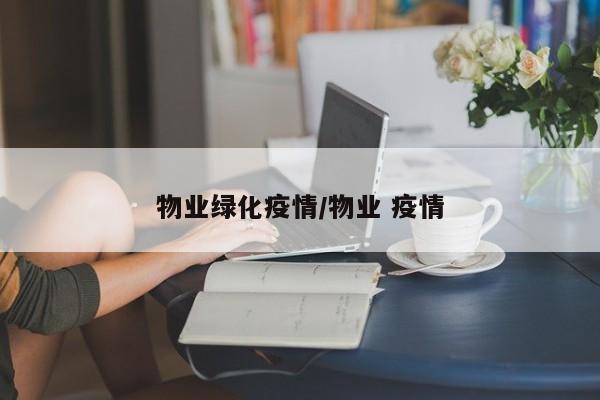 物业绿化疫情/物业 疫情