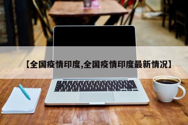 【全国疫情印度,全国疫情印度最新情况】