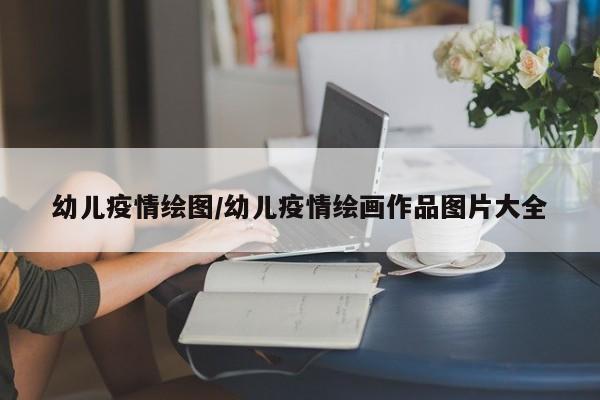 幼儿疫情绘图/幼儿疫情绘画作品图片大全