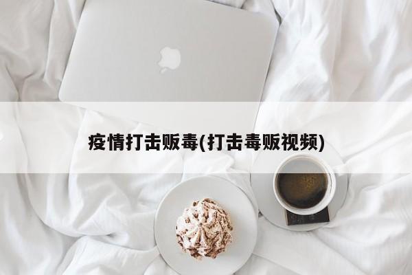 疫情打击贩毒(打击毒贩视频)