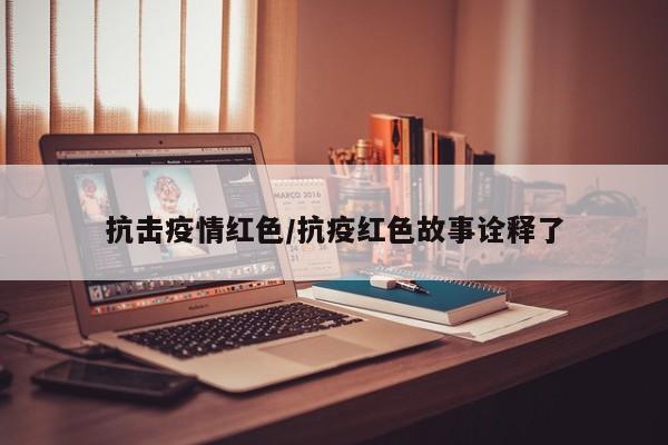 抗击疫情红色/抗疫红色故事诠释了