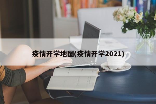 疫情开学地图(疫情开学2021)