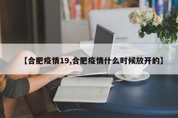 【合肥疫情19,合肥疫情什么时候放开的】