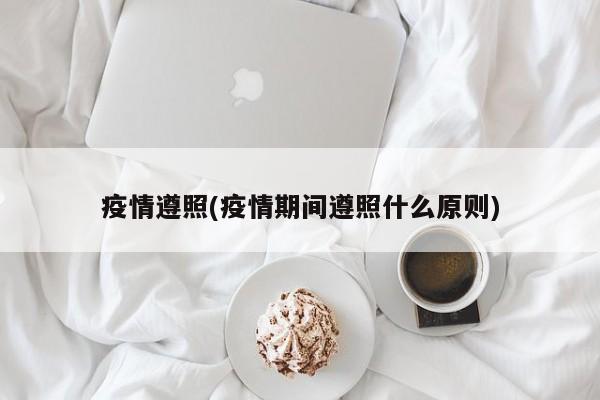 疫情遵照(疫情期间遵照什么原则)