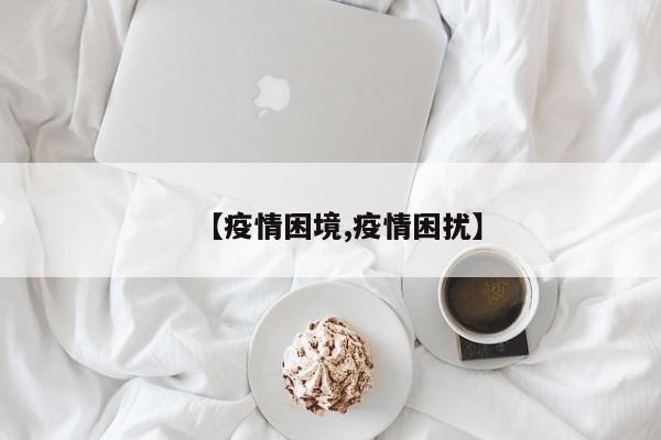 【疫情困境,疫情困扰】