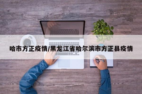 哈市方正疫情/黑龙江省哈尔滨市方正县疫情