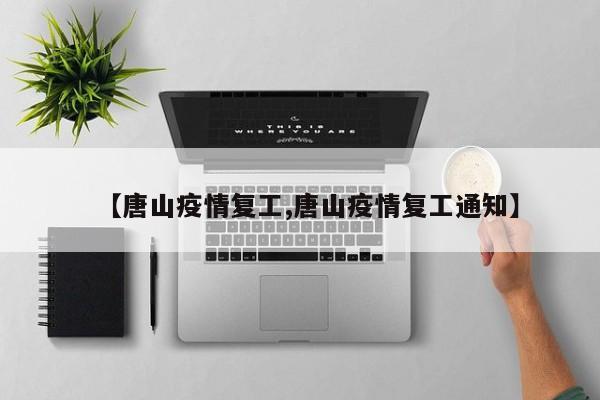 【唐山疫情复工,唐山疫情复工通知】