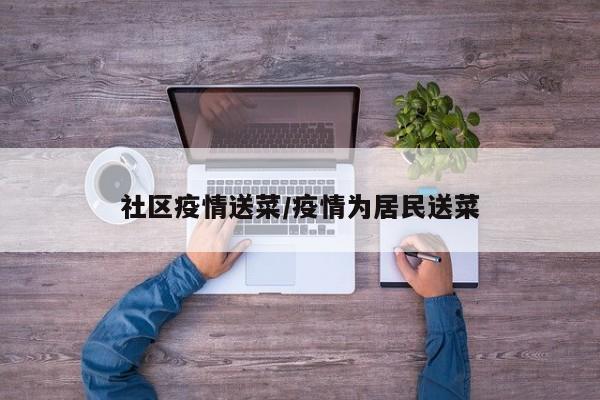 社区疫情送菜/疫情为居民送菜