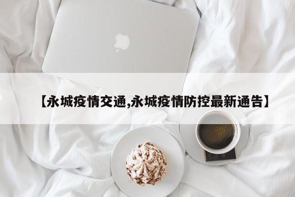 【永城疫情交通,永城疫情防控最新通告】