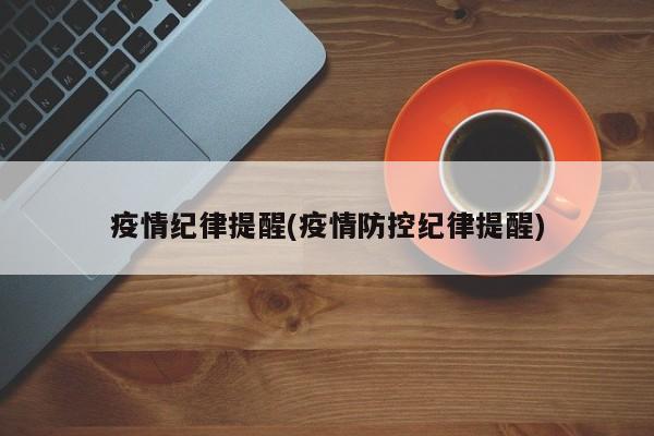 疫情纪律提醒(疫情防控纪律提醒)