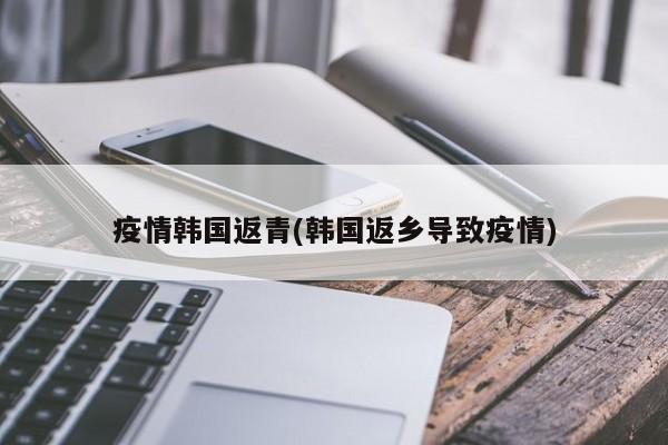 疫情韩国返青(韩国返乡导致疫情)