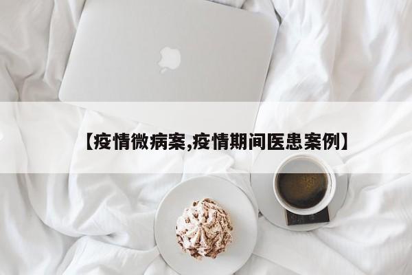 【疫情微病案,疫情期间医患案例】
