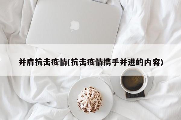 并肩抗击疫情(抗击疫情携手并进的内容)