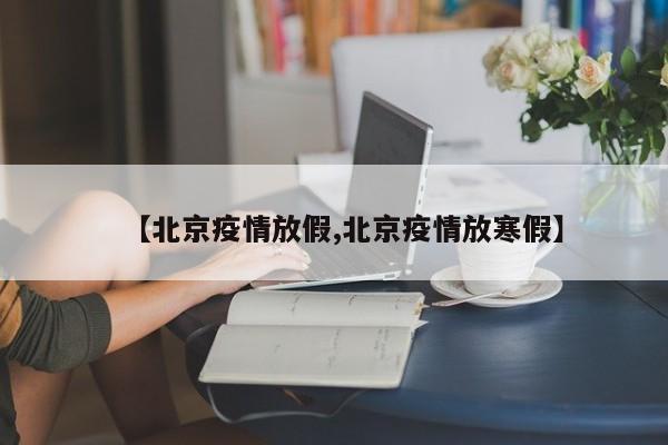 【北京疫情放假,北京疫情放寒假】