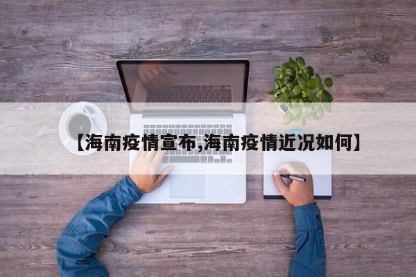 【海南疫情宣布,海南疫情近况如何】