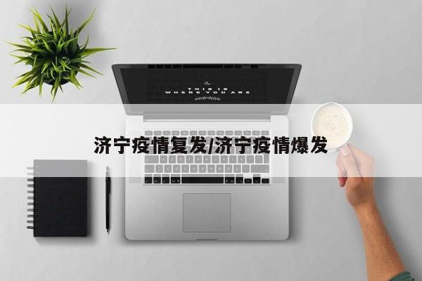 济宁疫情复发/济宁疫情爆发